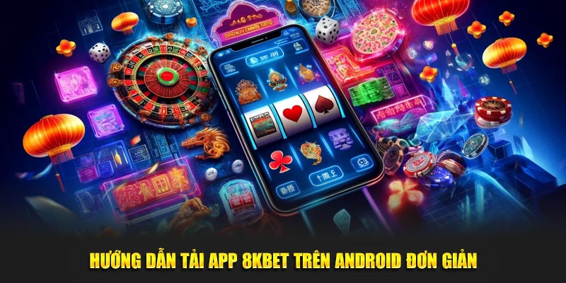 Hướng dẫn tải app 8kbet trên Android đơn giản