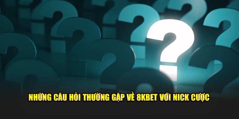Những câu hỏi thường gặp về 8KBET với nick cược