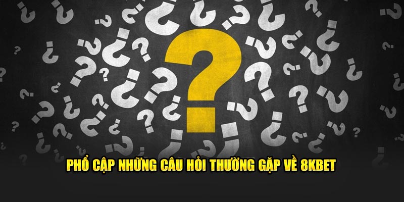 Phổ cập những câu hỏi thường gặp về 8KBET